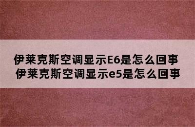 伊莱克斯空调显示E6是怎么回事 伊莱克斯空调显示e5是怎么回事